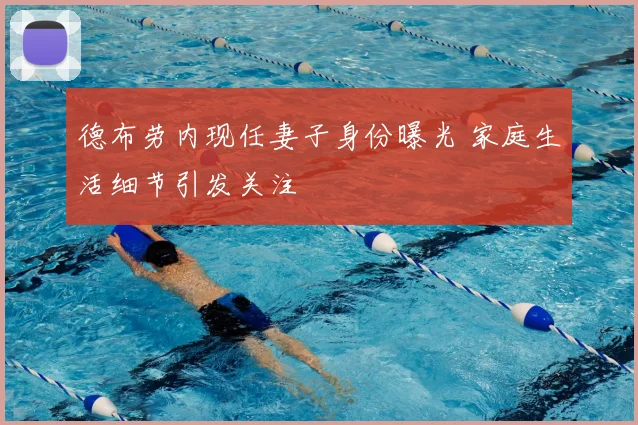 德布劳内现任妻子身份曝光 家庭生活细节引发关注