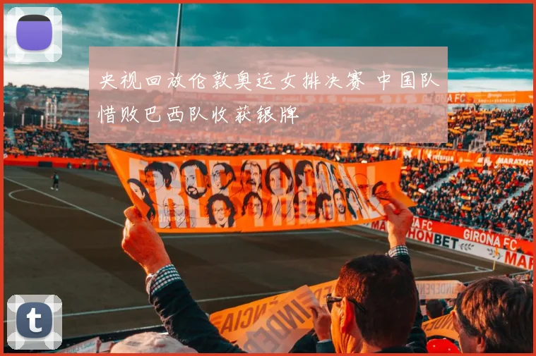 央视回放伦敦奥运女排决赛 中国队惜败巴西队收获银牌