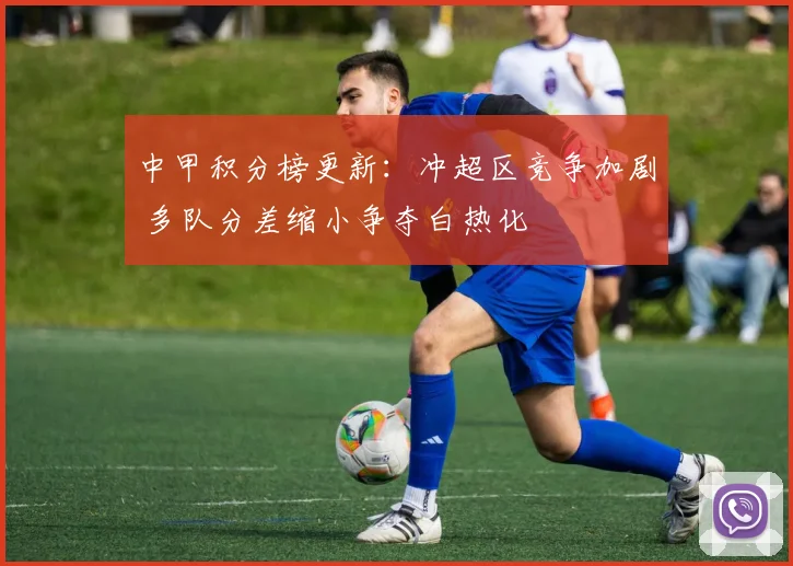 中甲积分榜更新：冲超区竞争加剧 多队分差缩小争夺白热化