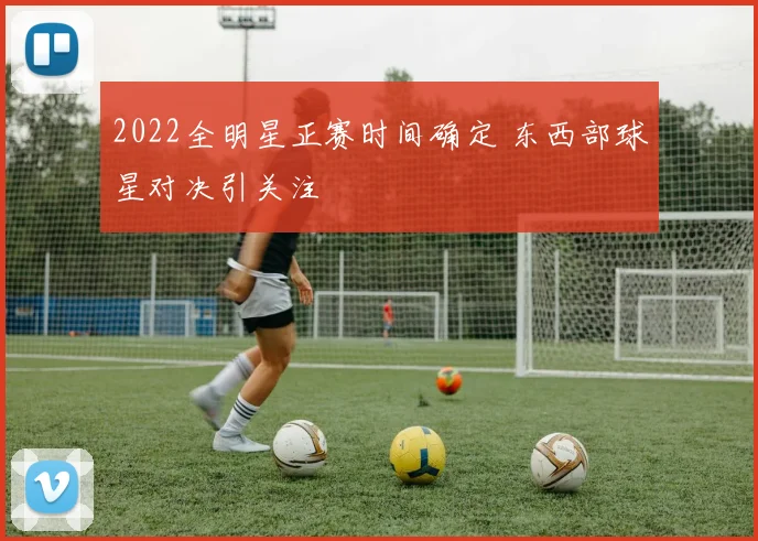 2022全明星正赛时间确定 东西部球星对决引关注