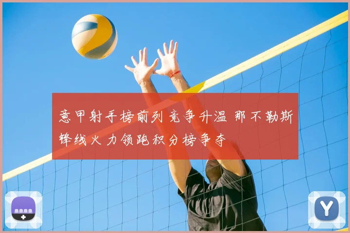 意甲射手榜前列竞争升温 那不勒斯锋线火力领跑积分榜争夺