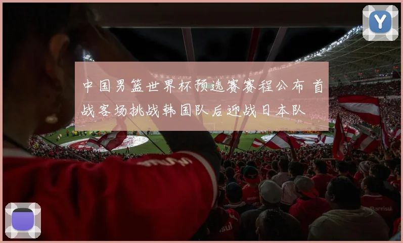 中国男篮世界杯预选赛赛程公布 首战客场挑战韩国队后迎战日本队