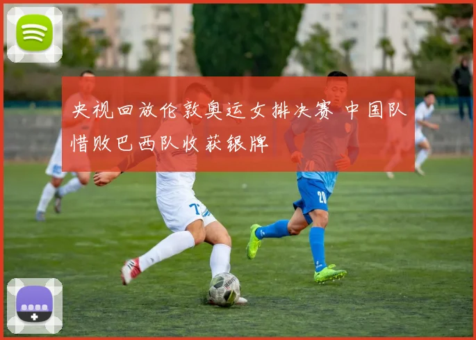 央视回放伦敦奥运女排决赛 中国队惜败巴西队收获银牌